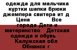 одежда для мальчика（куртки,шапки,брюки,джемпера,свитера ит.д） › Цена ­ 1 000 - Все города Дети и материнство » Детская одежда и обувь   . Калужская обл.,Обнинск г.